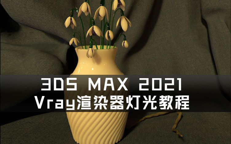 3DS MAX 2021 Vray渲染器灯光教程 源文件及素材